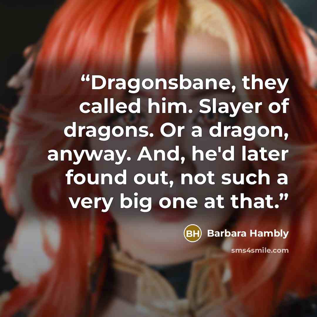 “Dragonsbane, they called him. Slayer of dragons. Or a dragon, anyway. And, he'd later found out, not such a very big one at that.” quote by Barbara Hambly
