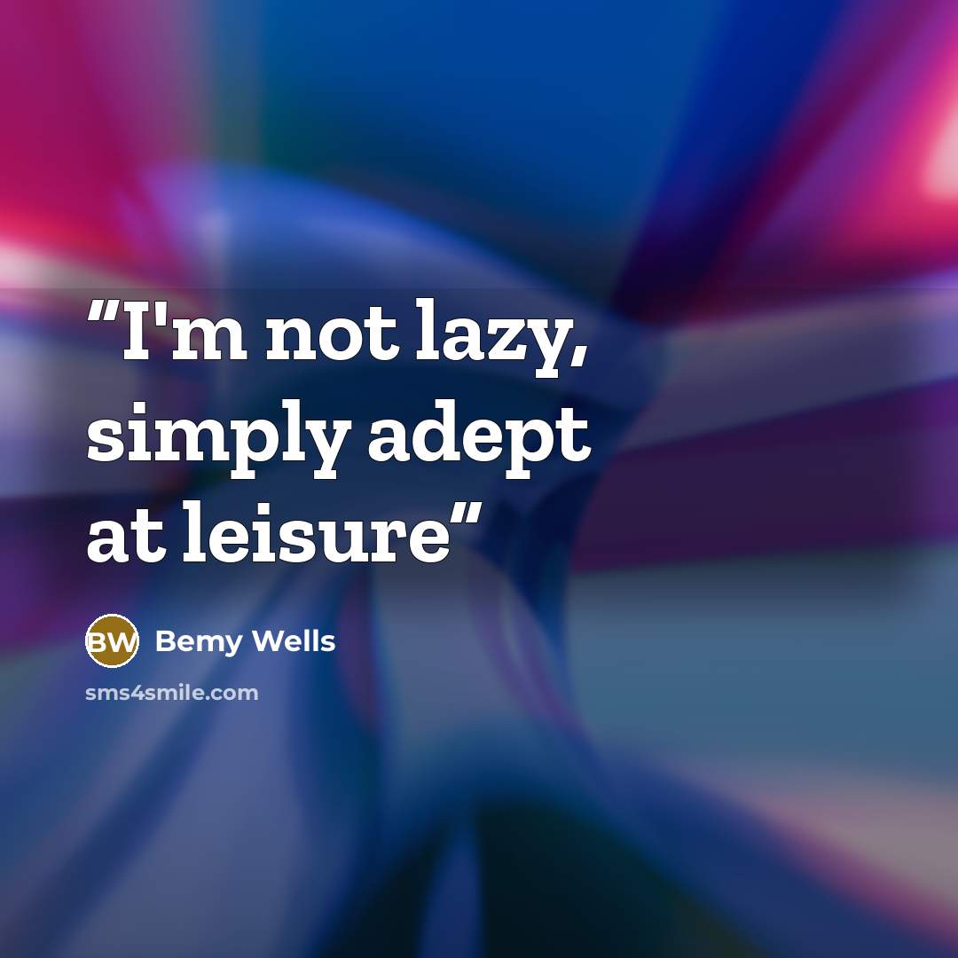 “I'm not lazy, simply adept at leisure” quote by Bemy Wells