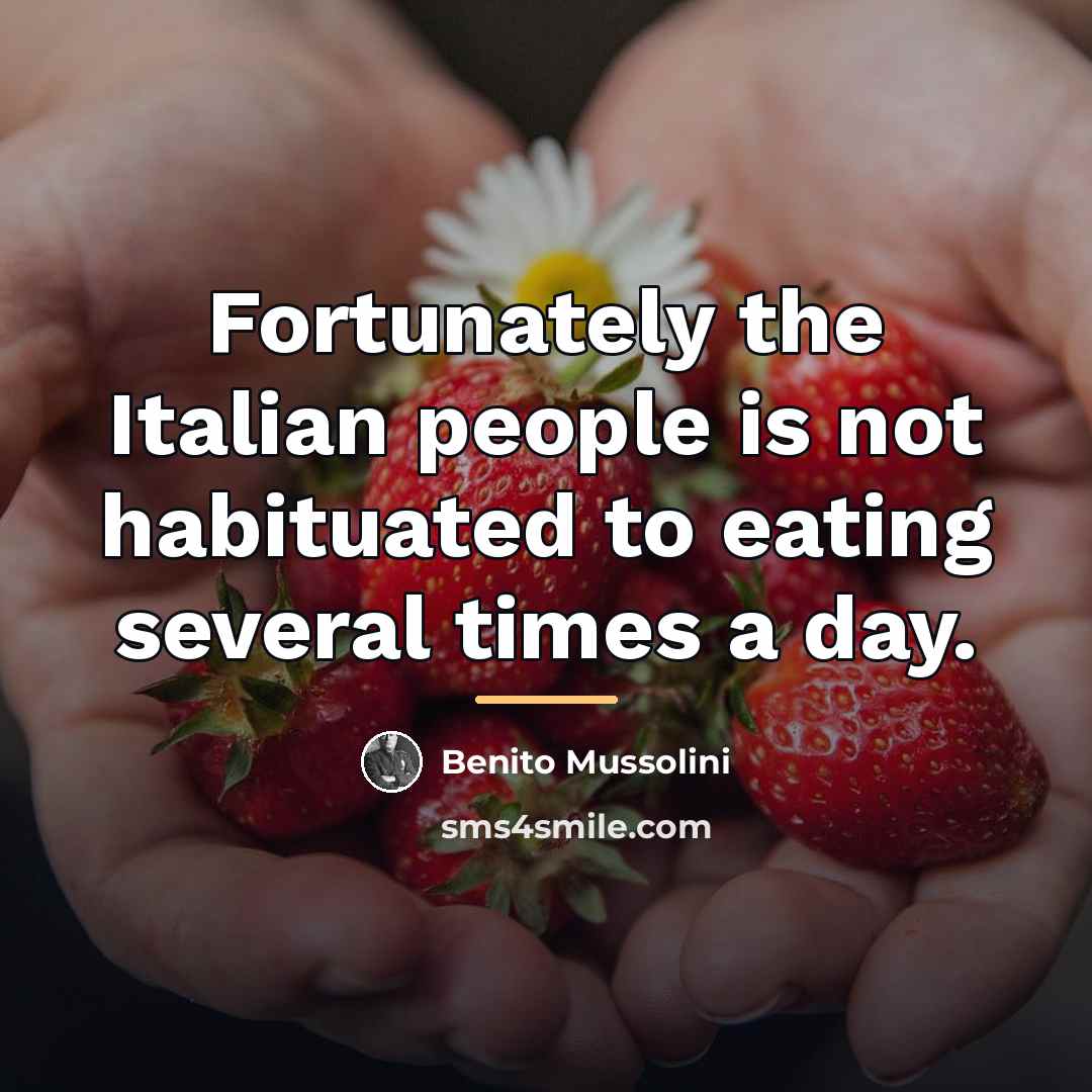 “Fortunately the Italian people is not habituated to eating several…” quote by Benito Mussolini