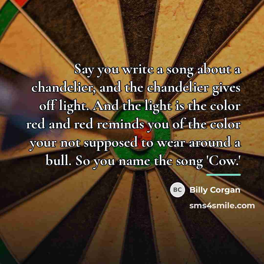 “Say you write a song about a chandelier, and the…” quote by Billy Corgan