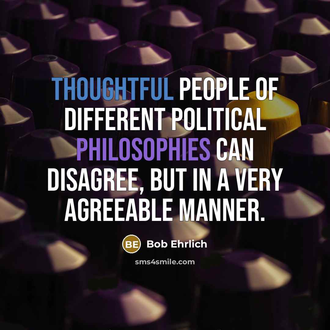 “Thoughtful people of different political philosophies can disagree, but in a very agreeable manner.” quote by Bob Ehrlich