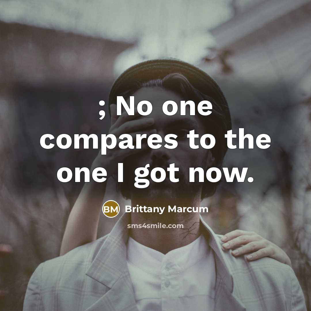 “; No one compares to the one I got now.…” quote by Brittany Marcum