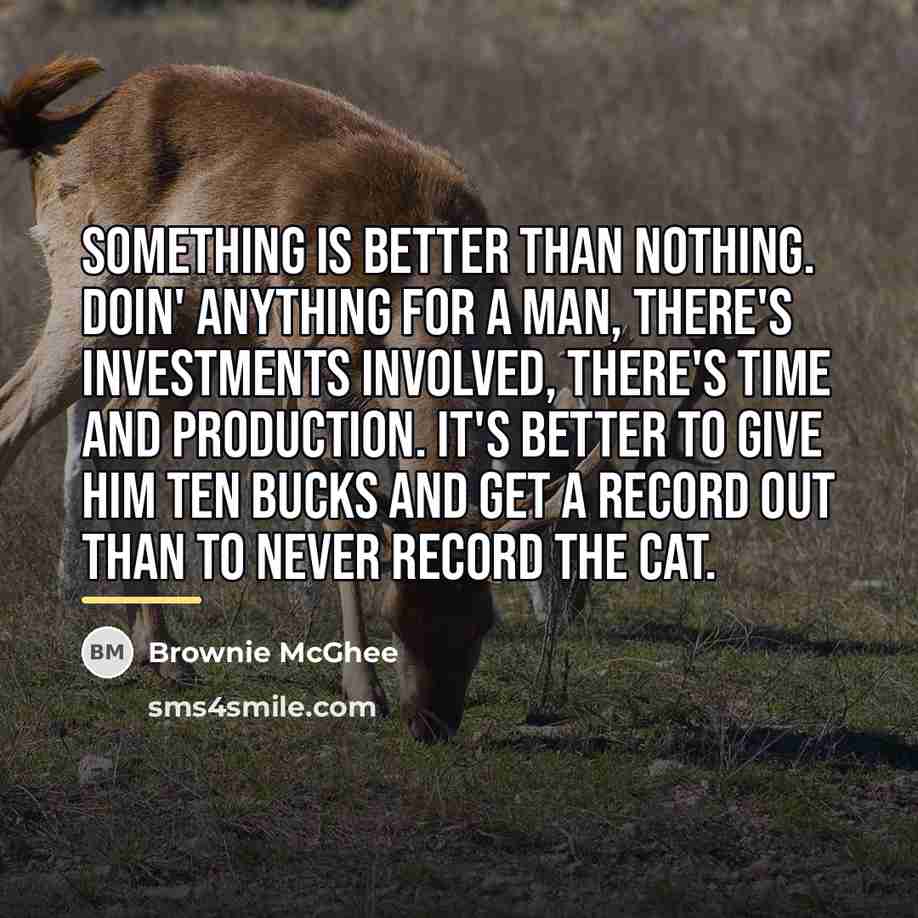 “Something is better than nothing. Doin' anything for a man,…” quote by Brownie McGhee