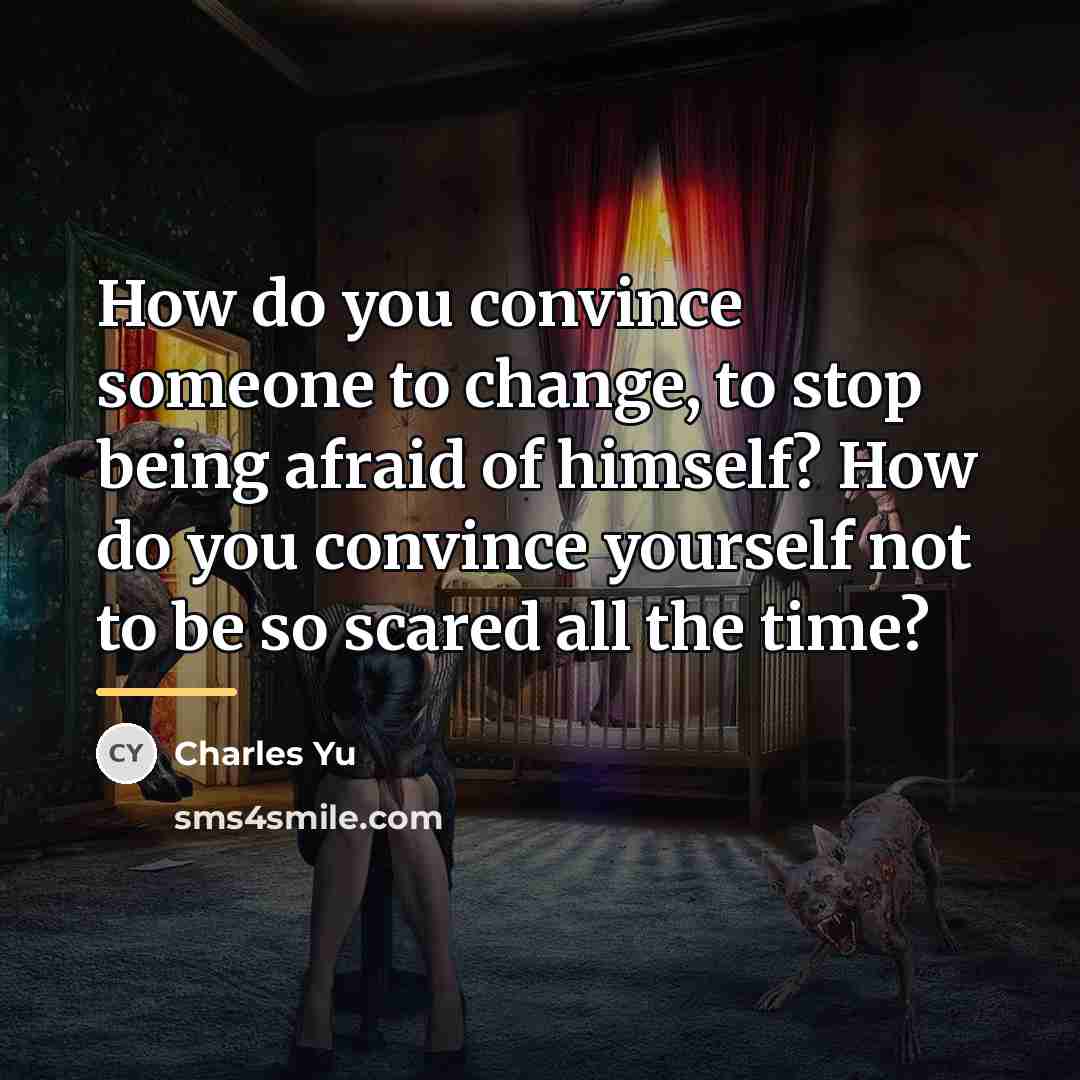 “How do you convince someone to change, to stop being…” quote by Charles Yu
