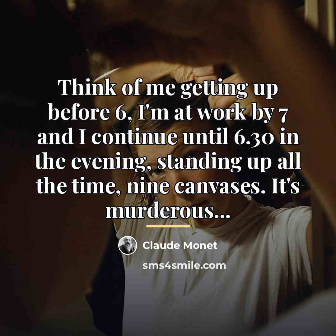 “Think of me getting up before 6, I'm at work…” quote by Claude Monet