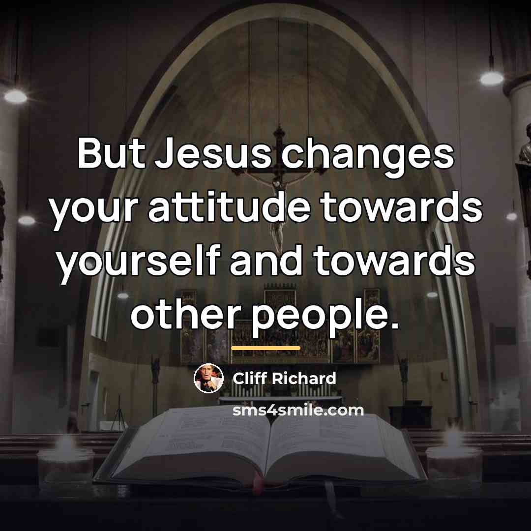 “But Jesus changes your attitude towards yourself and towards other…” quote by Cliff Richard