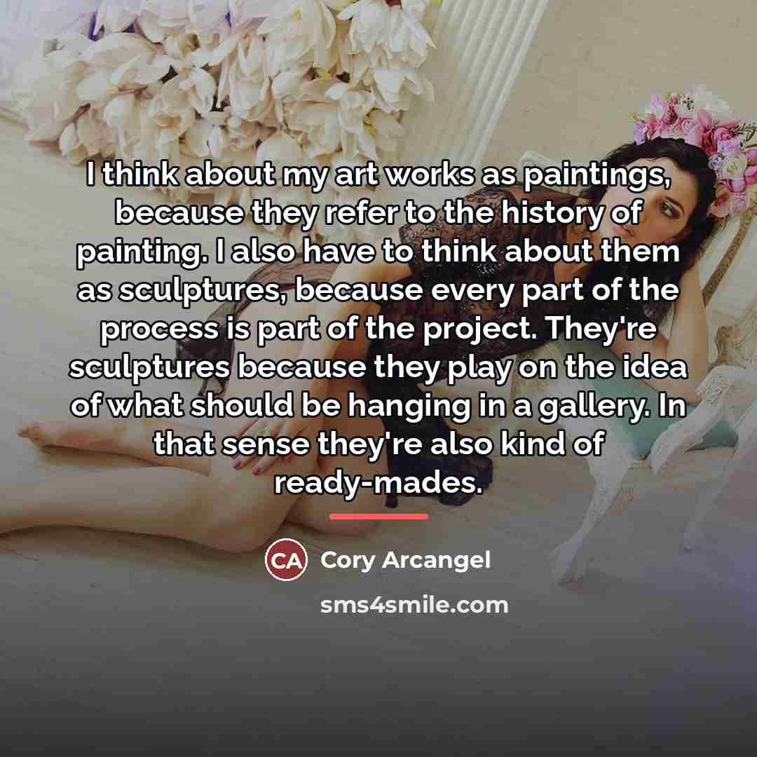 “I think about my art works as paintings, because they…” quote by Cory Arcangel