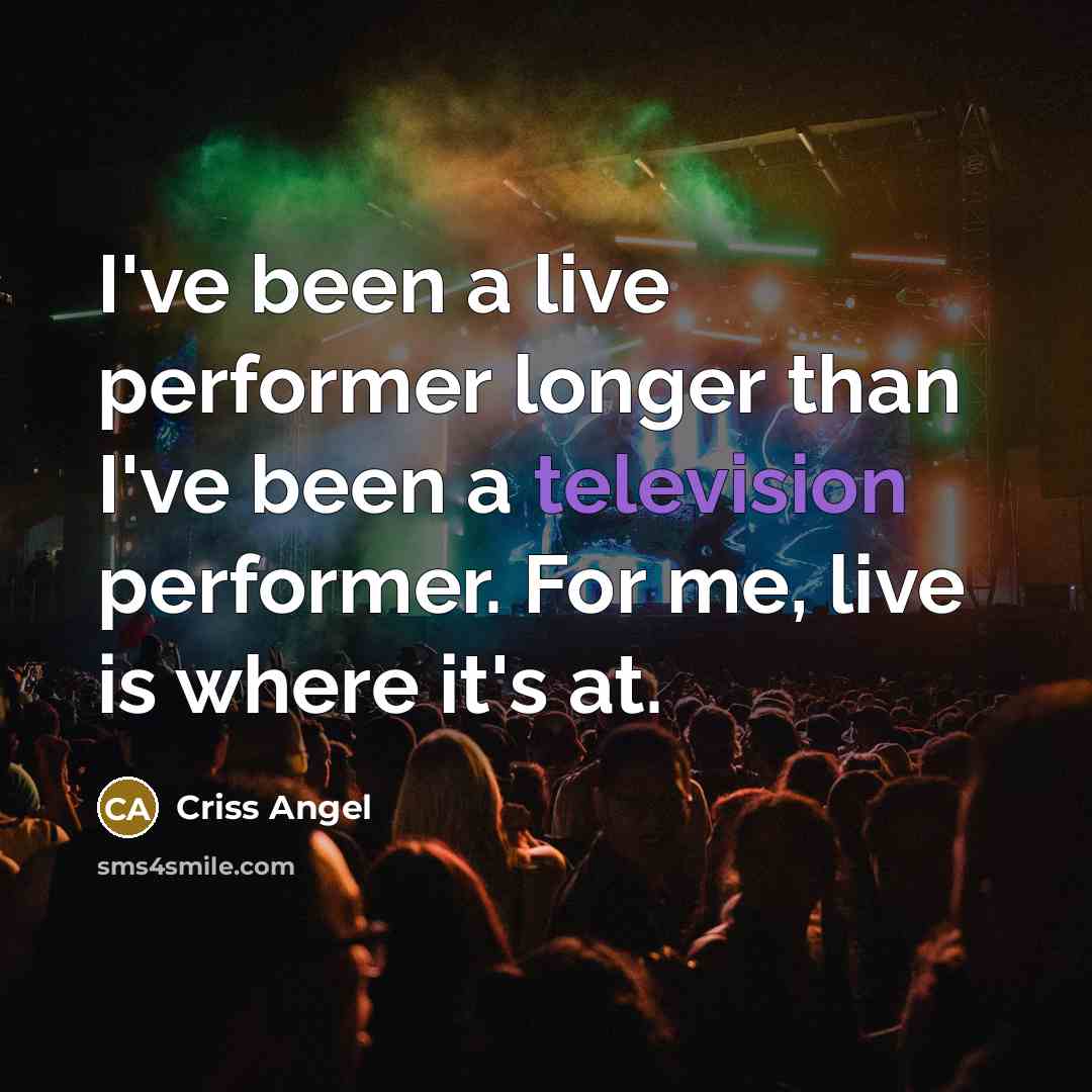 “I've been a live performer longer than I've been a television performer. For me, live is where it's at.” quote by Criss Angel