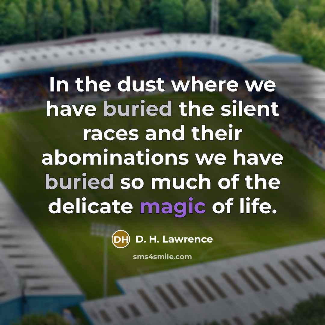 “In the dust where we have buried the silent races…” quote by D. H. Lawrence