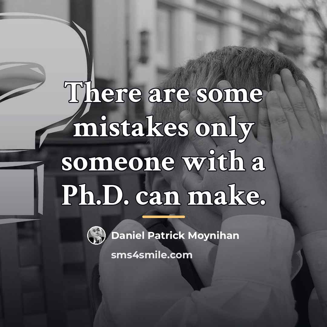 “There are some mistakes only someone with a Ph.D. can…” quote by Daniel Patrick Moynihan
