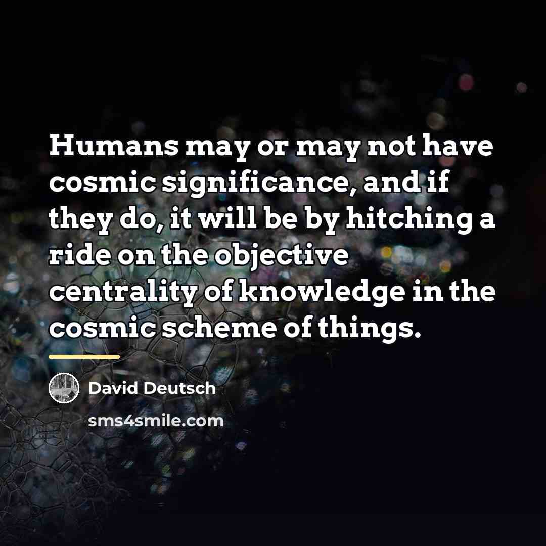 “Humans may or may not have cosmic significance, and if…” quote by David Deutsch