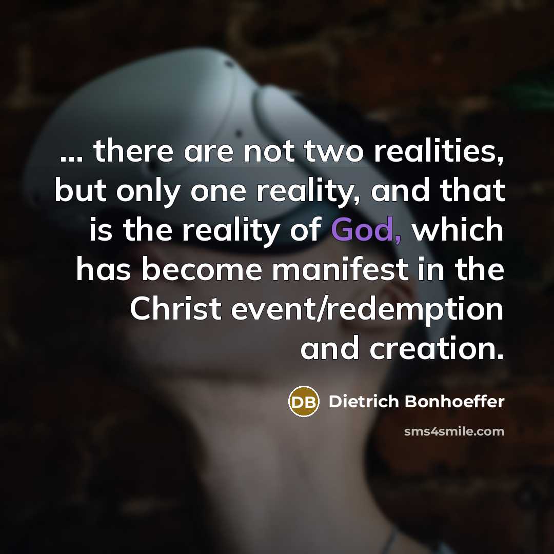 “... there are not two realities, but only one reality,…” quote by Dietrich Bonhoeffer
