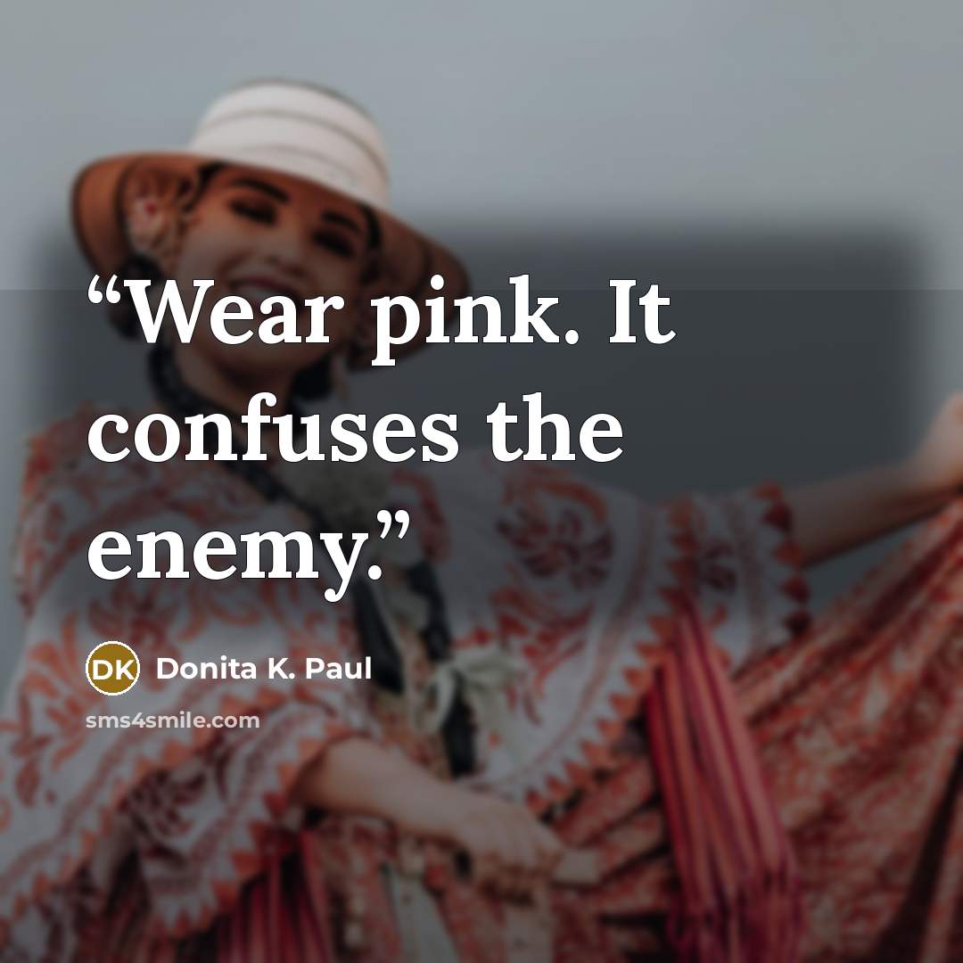 “Wear pink. It confuses the enemy.” quote by Donita K. Paul