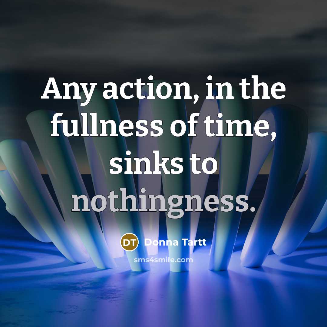 “Any action, in the fullness of time, sinks to nothingness.…” quote by Donna Tartt