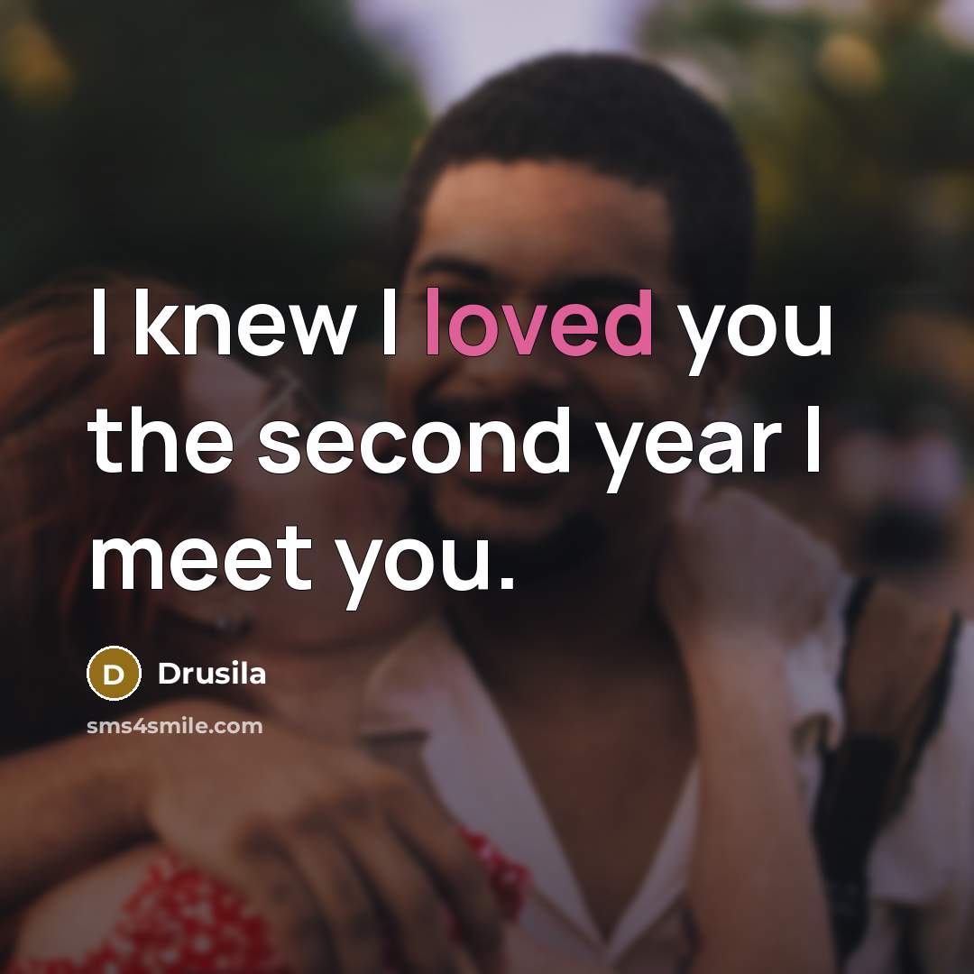 “I knew I loved you the second year I meet…” quote by Drusila