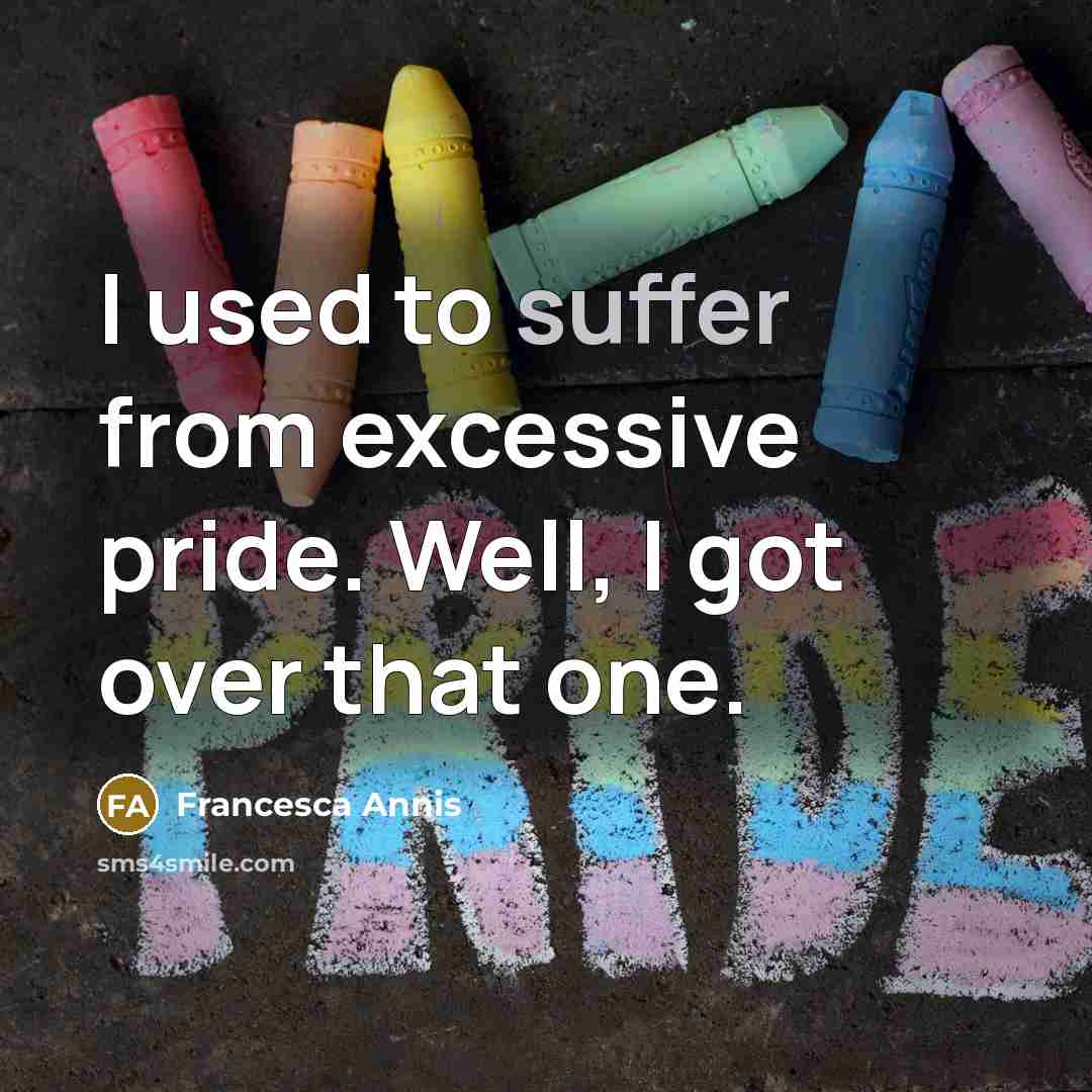“I used to suffer from excessive pride. Well, I got over that one.” quote by Francesca Annis
