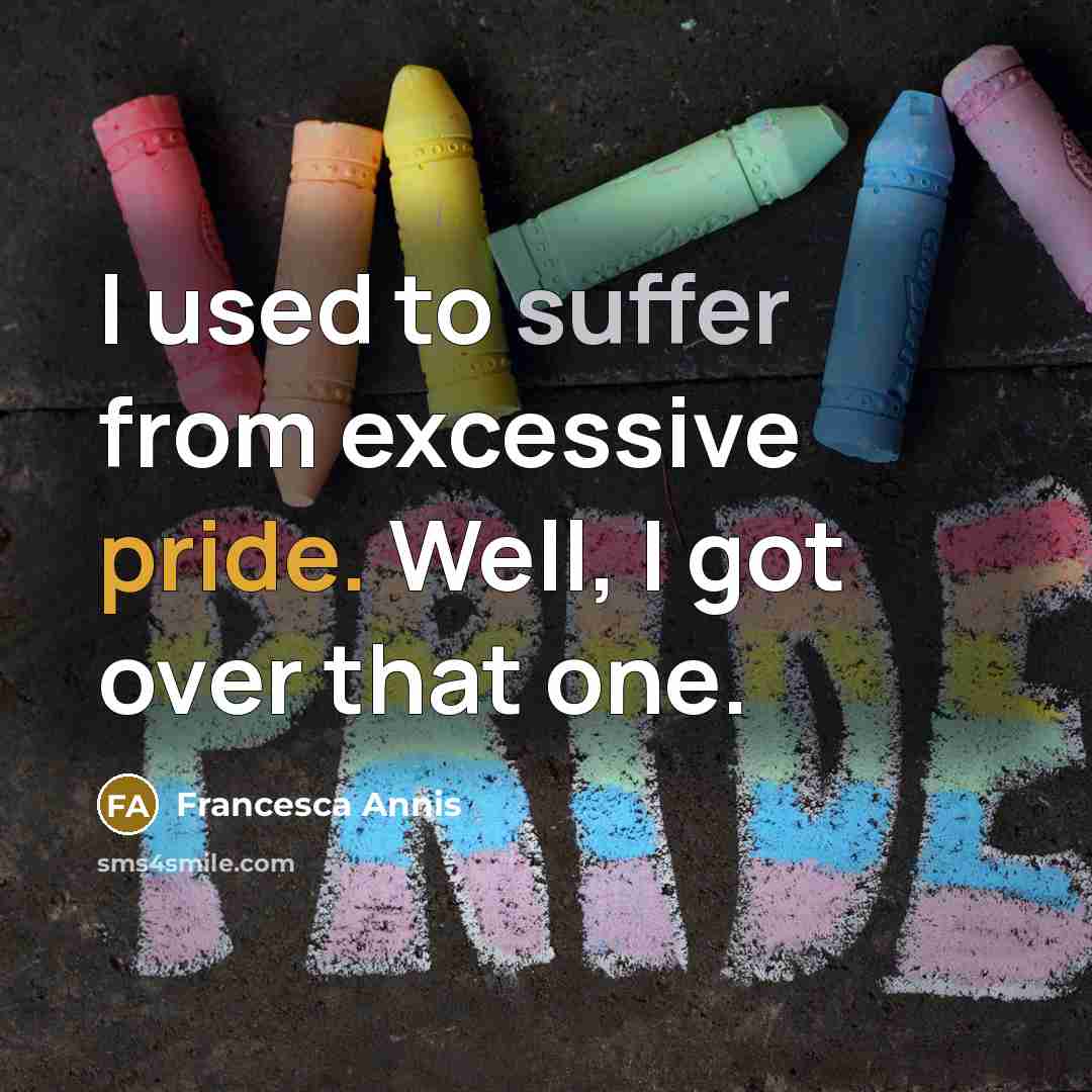“I used to suffer from excessive pride. Well, I got over that one.” quote by Francesca Annis