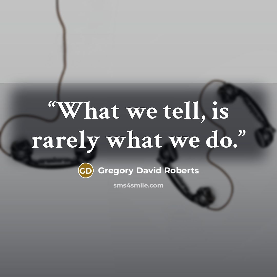“What we tell, is rarely what we do.” quote by Gregory David Roberts