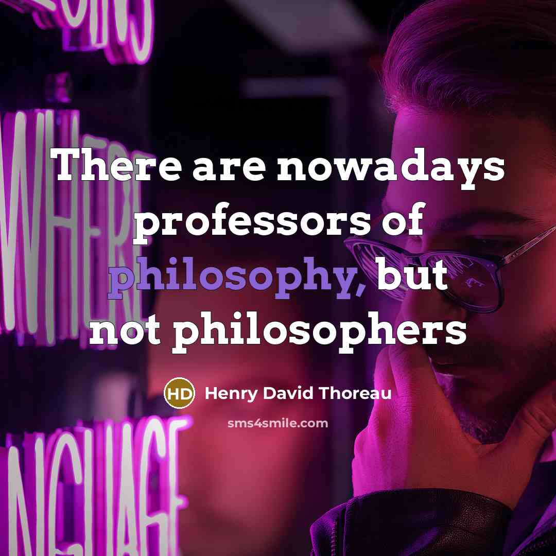 “There are nowadays professors of philosophy, but not philosophers…” quote by Henry David Thoreau