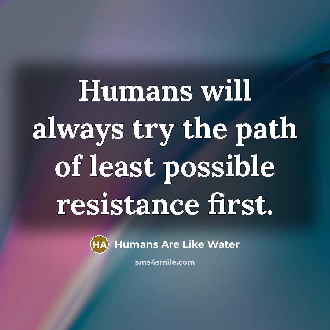 “Humans will always try the path of least possible resistance first.” quote by Humans Are Like Water