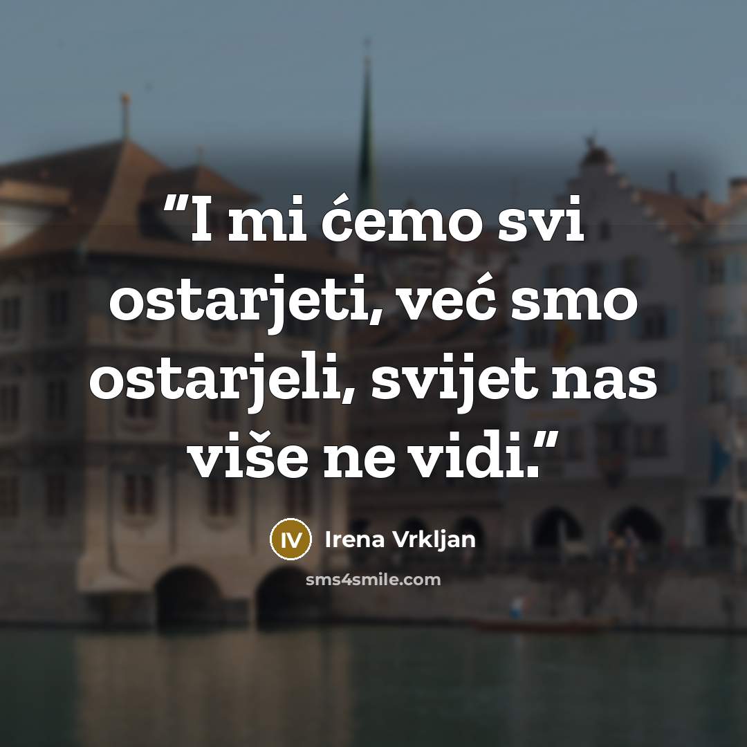 “I mi ćemo svi ostarjeti, već smo ostarjeli, svijet nas više ne vidi.” quote by Irena Vrkljan