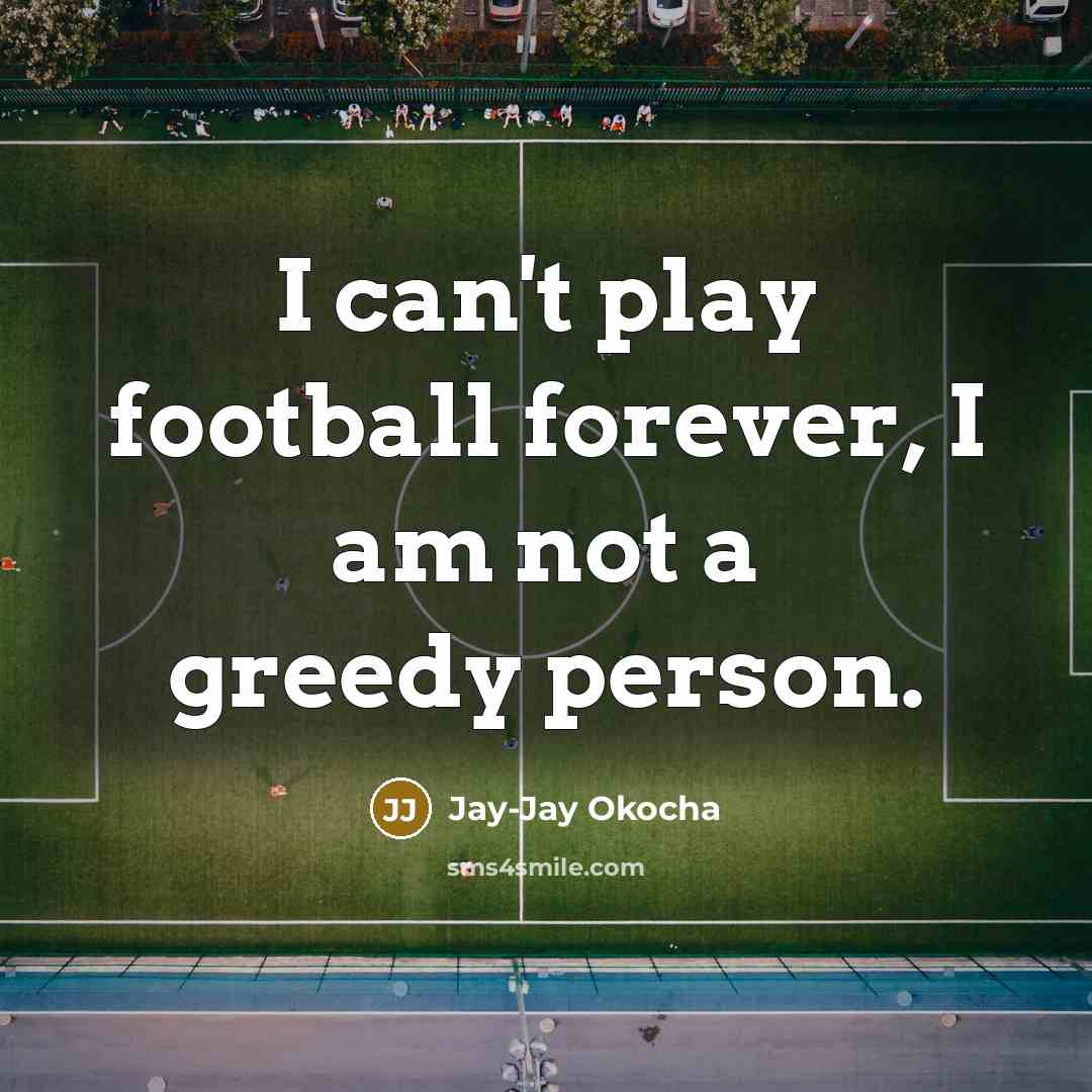 “I can't play football forever, I am not a greedy…” quote by Jay-Jay Okocha