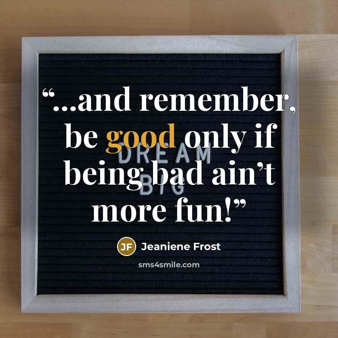 “...and remember, be good only if being bad ain’t more fun!” quote by Jeaniene Frost