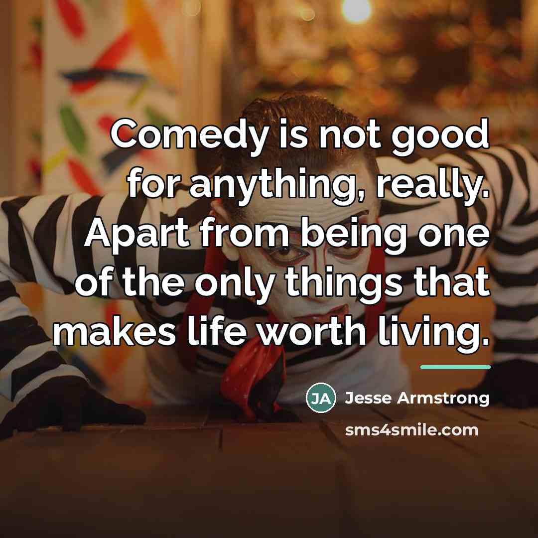 “Comedy is not good for anything, really. Apart from being…” quote by Jesse Armstrong