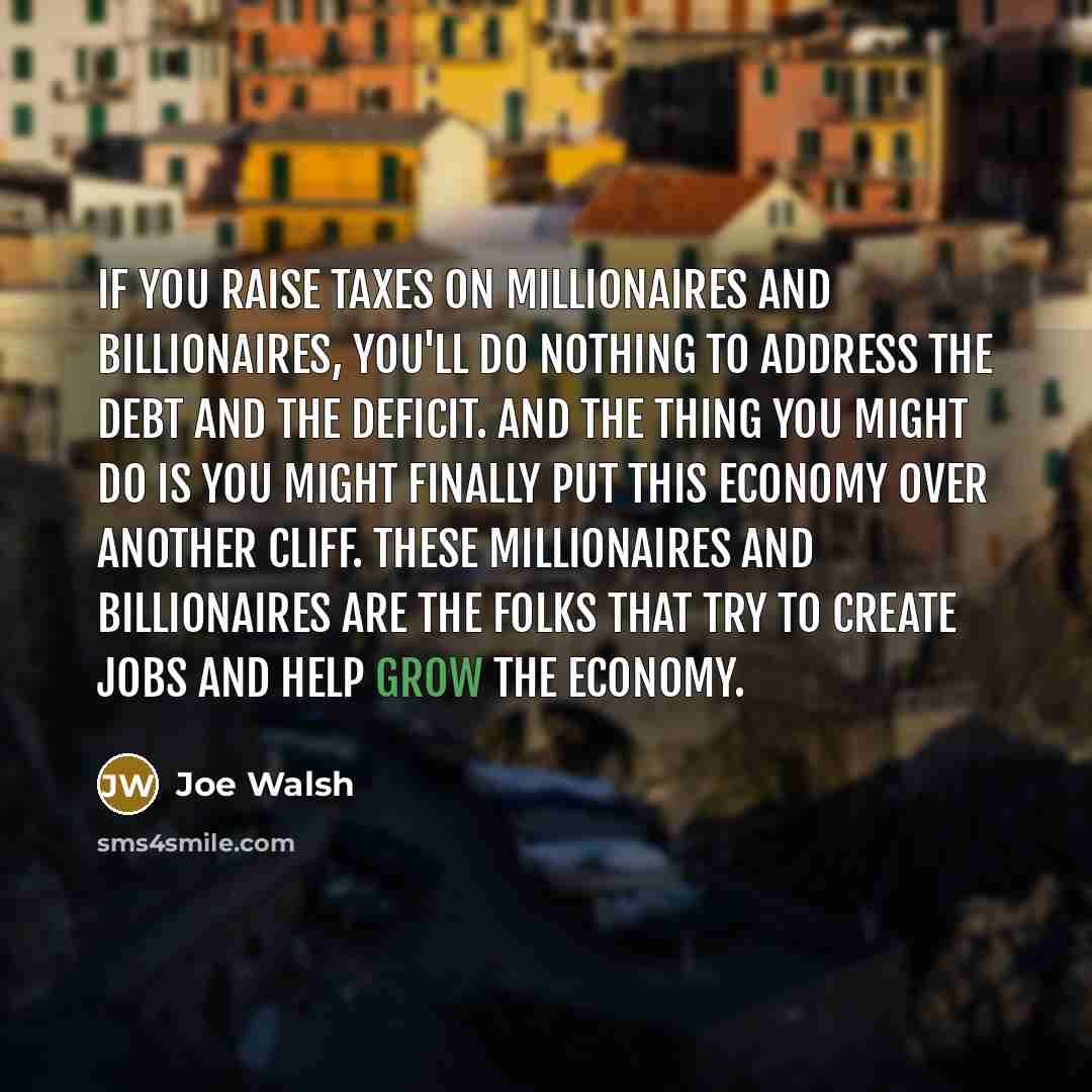 “If you raise taxes on millionaires and billionaires, you'll do…” quote by Joe Walsh