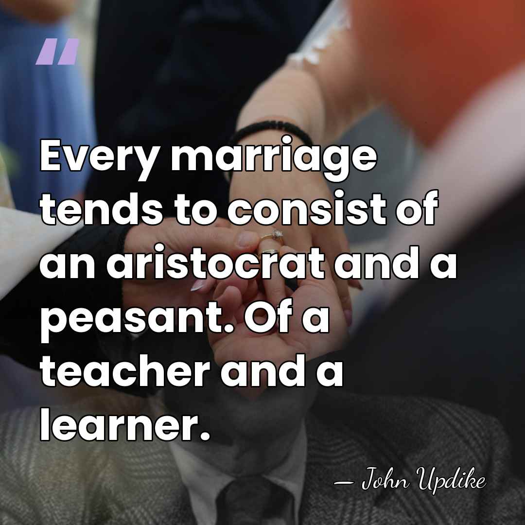 Every marriage tends to consist of an aristocrat and a peasant. Of&hellip; - John Updike