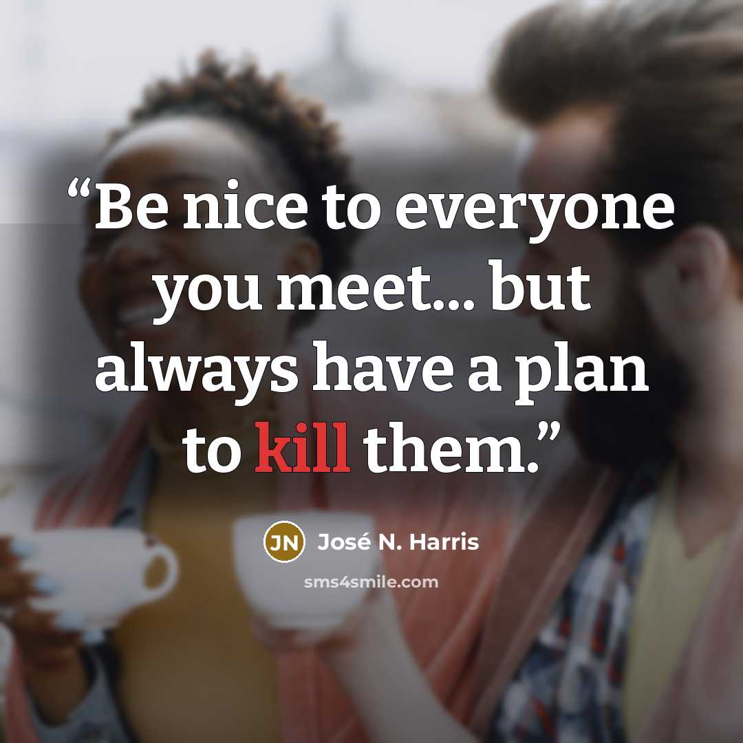 “Be nice to everyone you meet... but always have a plan to kill them.” quote by José N. Harris