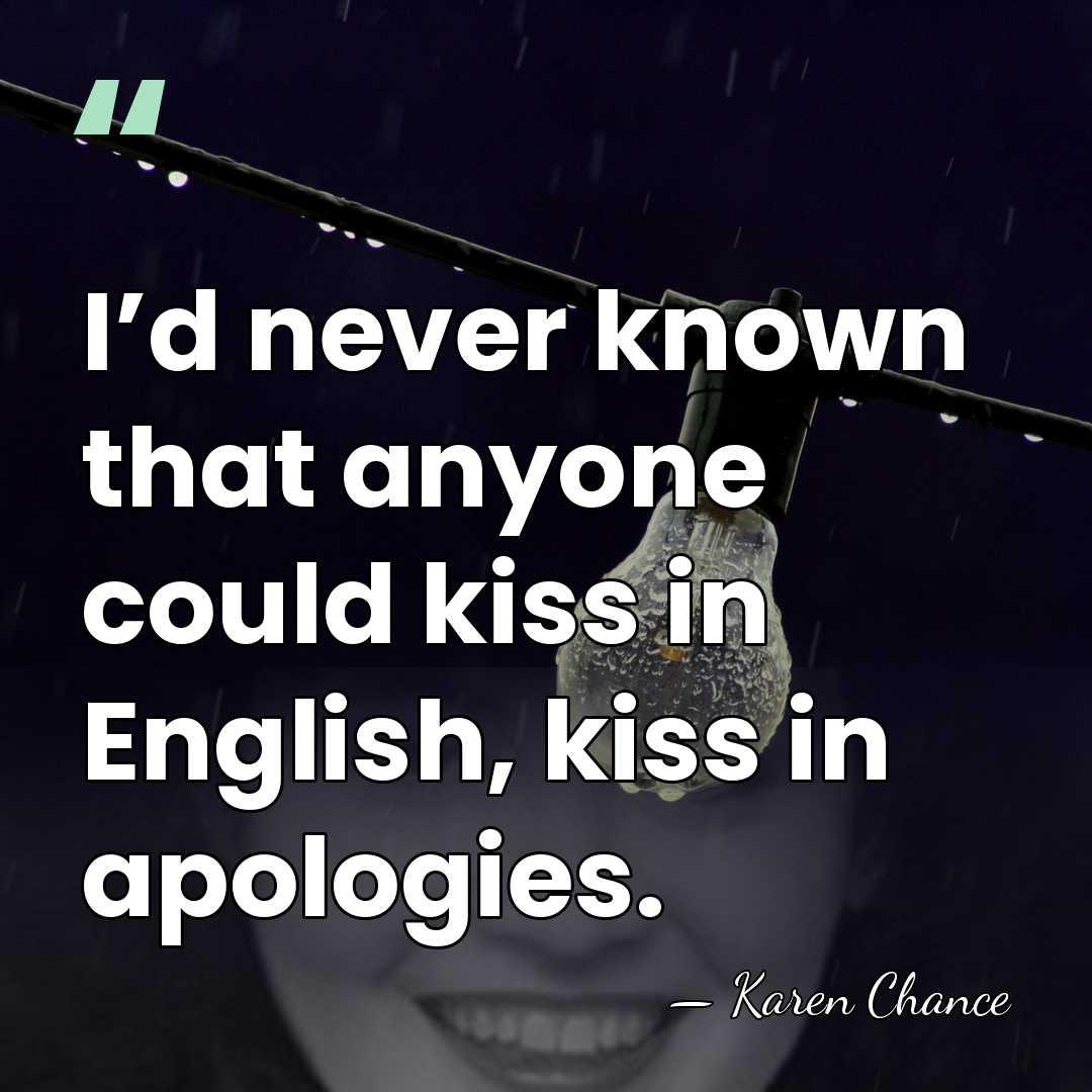 I’d never known that anyone could kiss in English, kiss in apologies. - Karen Chance