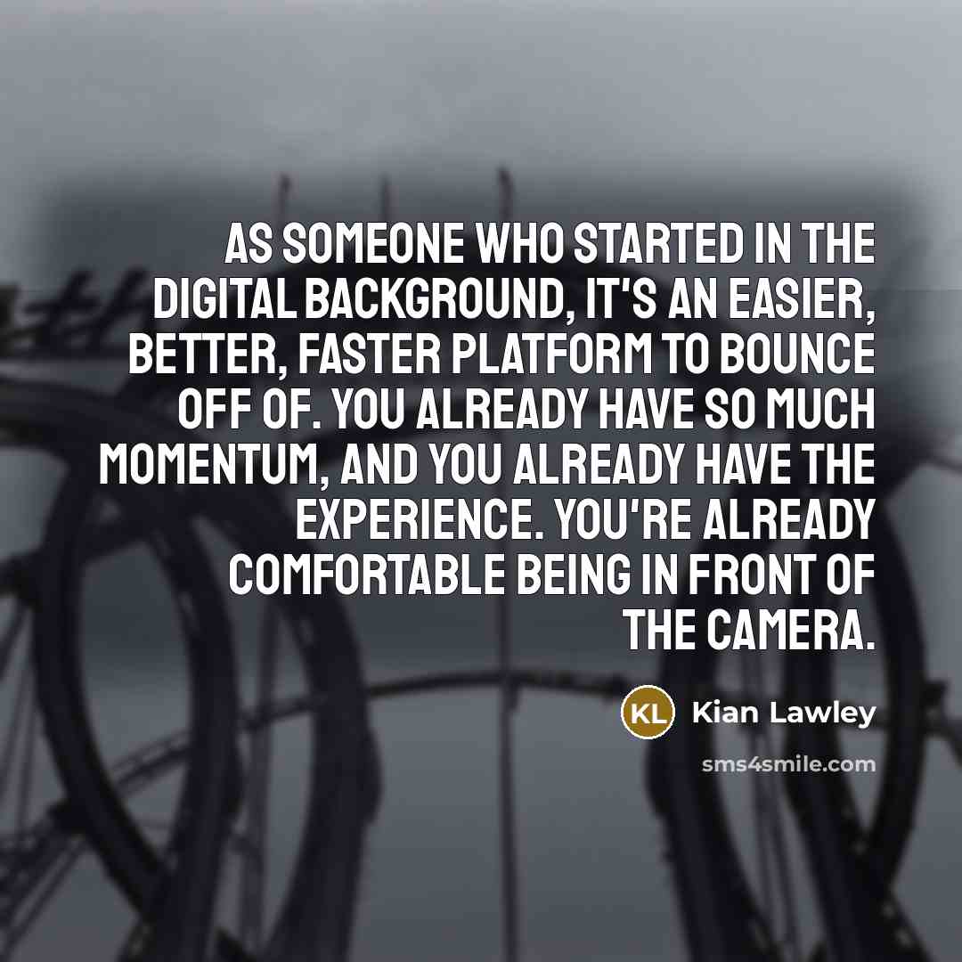 “As someone who started in the digital background, it's an…” quote by Kian Lawley