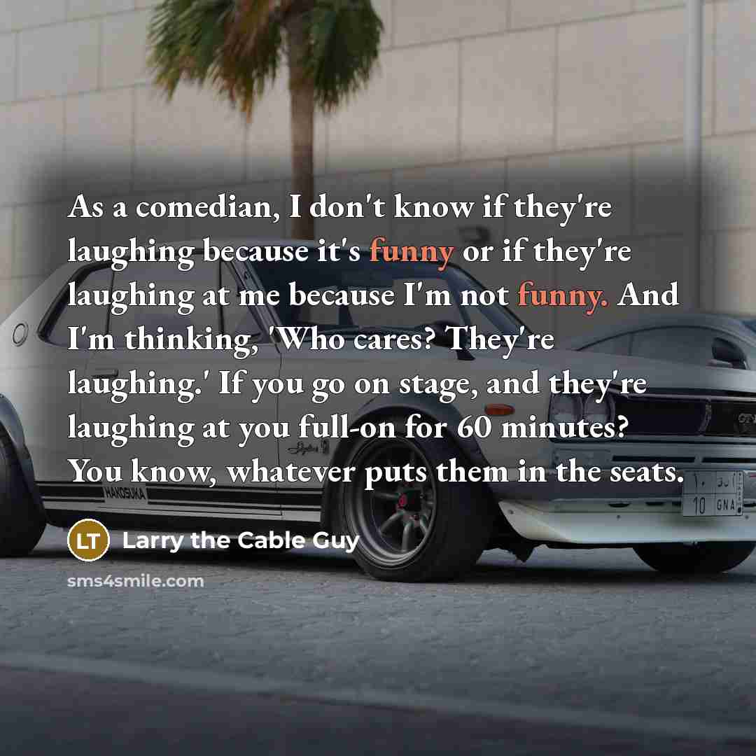 “As a comedian, I don't know if they're laughing because…” quote by Larry the Cable Guy
