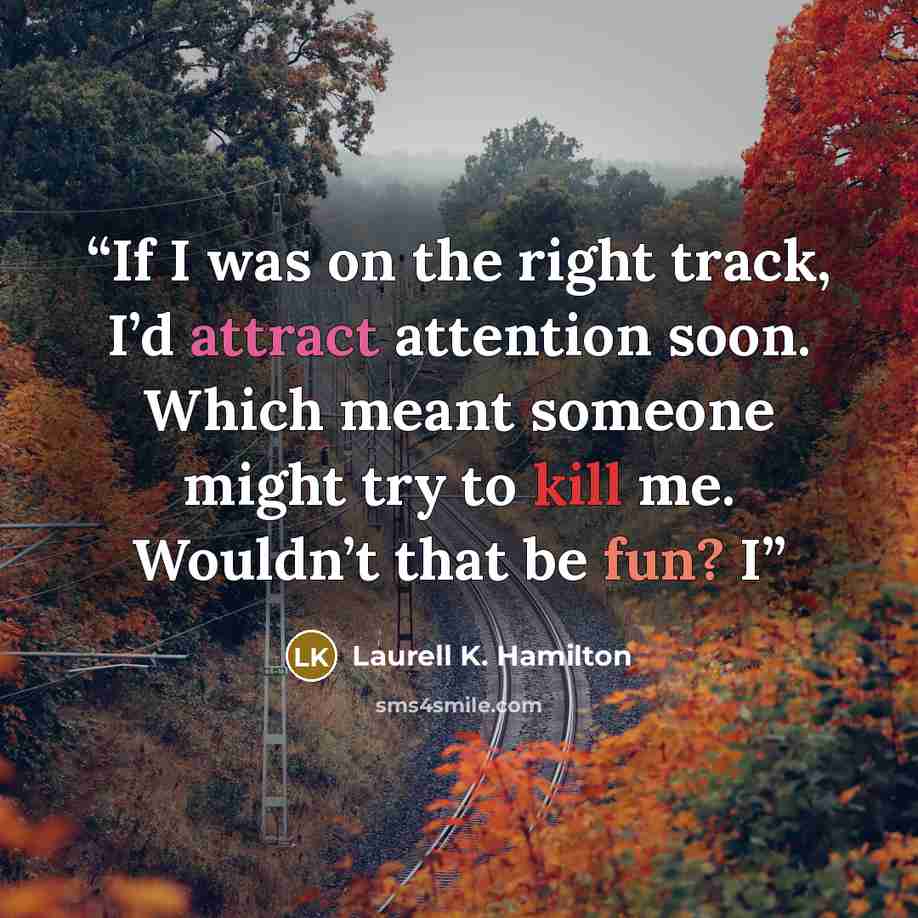 “If I was on the right track, I’d attract attention soon. Which meant someone might try to kill me. Wouldn’t that be fun? I” quote by Laurell K. Hamilton