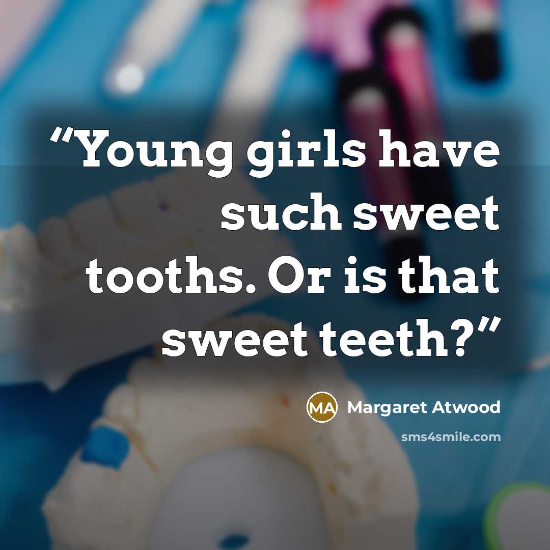 “Young girls have such sweet tooths. Or is that sweet teeth?” quote by Margaret Atwood