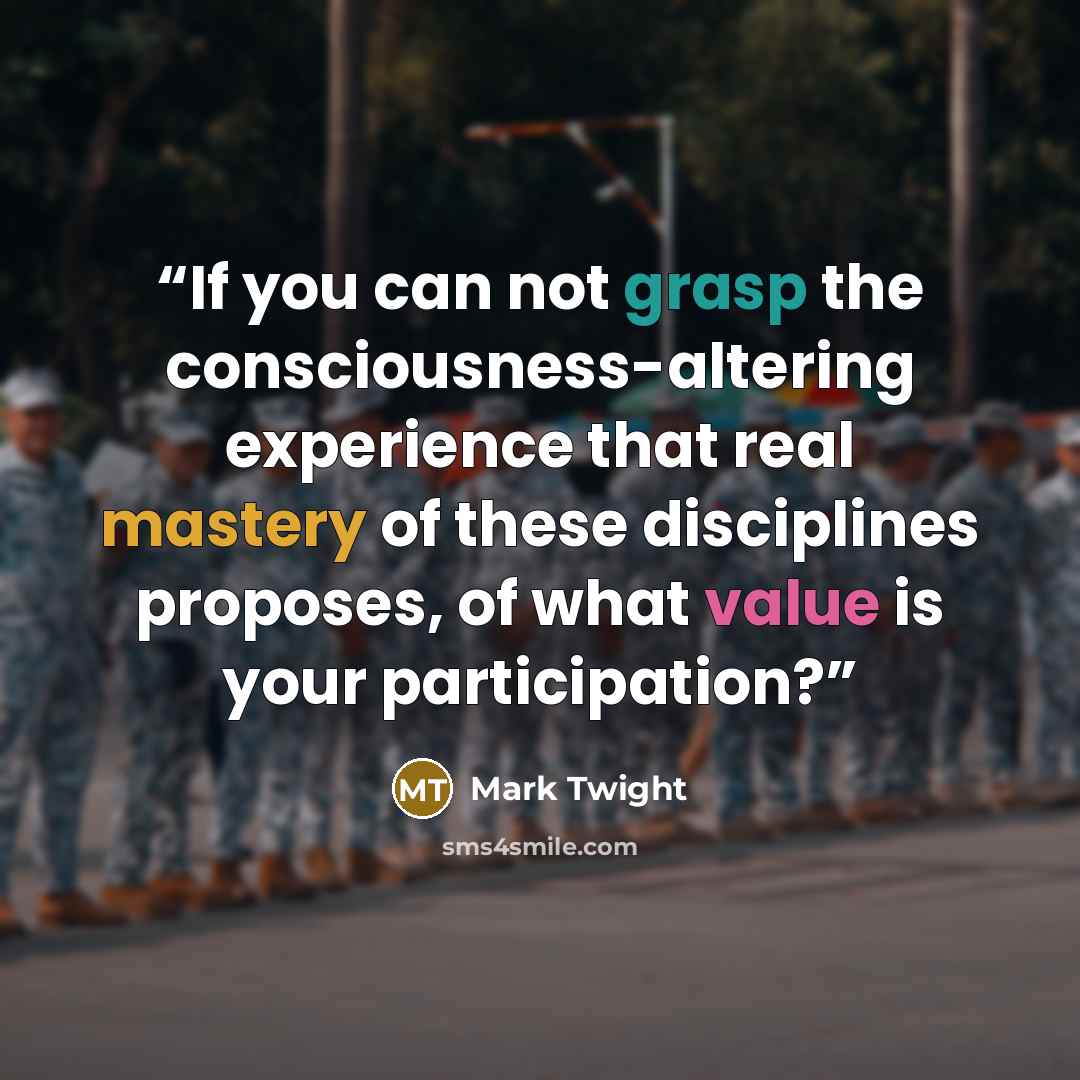 “If you can not grasp the consciousness-altering experience that real mastery of these disciplines proposes, of what value is your participation?” quote by Mark Twight