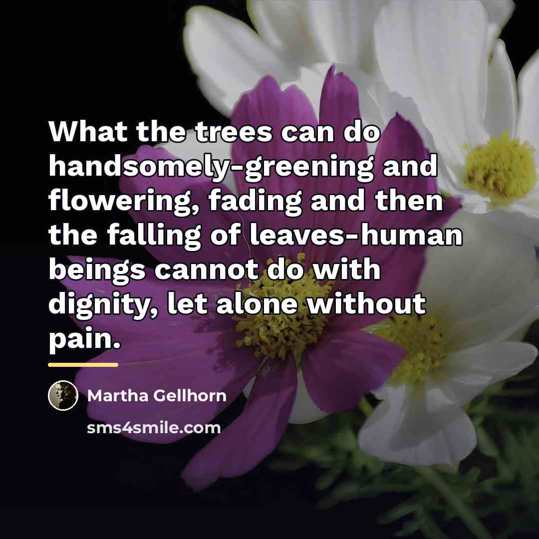 “What the trees can do handsomely-greening and flowering, fading and…” quote by Martha Gellhorn