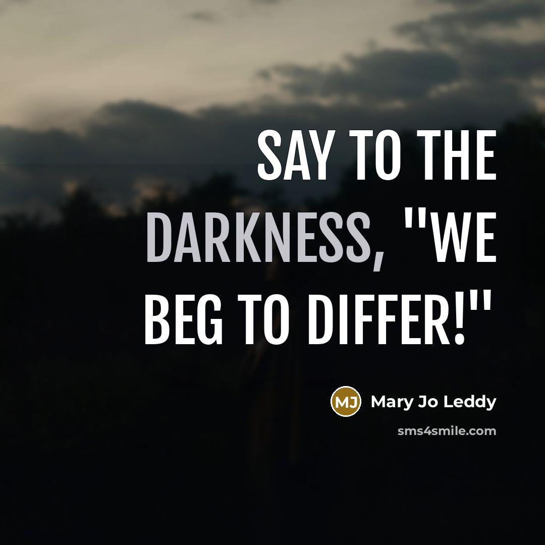 “Say to the darkness, "We beg to differ!"…” quote by Mary Jo Leddy