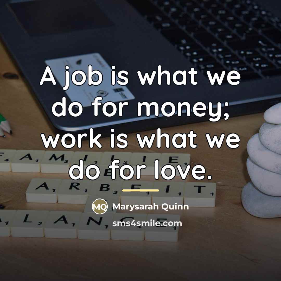 “A job is what we do for money; work is…” quote by Marysarah Quinn