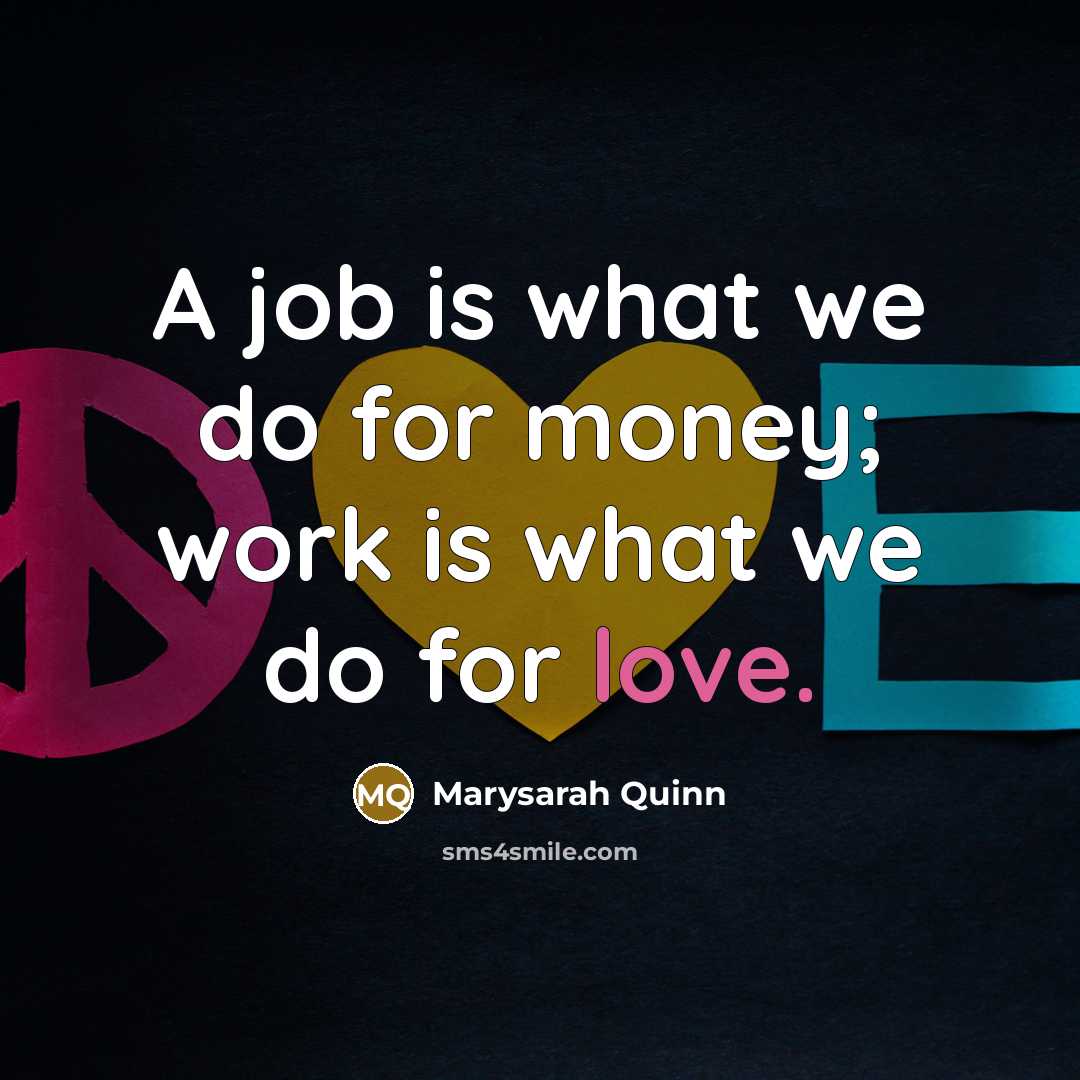 “A job is what we do for money; work is what we do for love.” quote by Marysarah Quinn