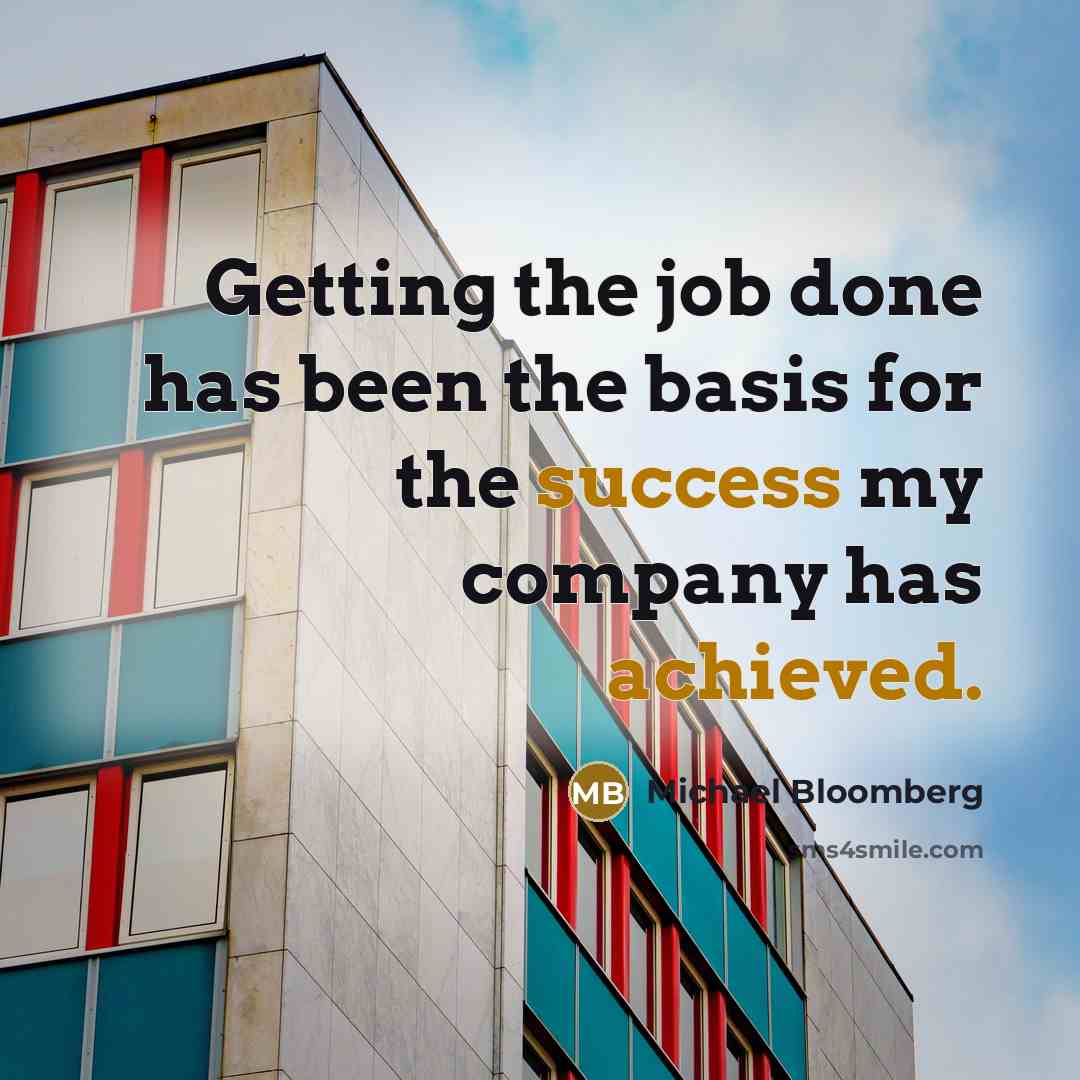 “Getting the job done has been the basis for the success my company has achieved.” quote by Michael Bloomberg