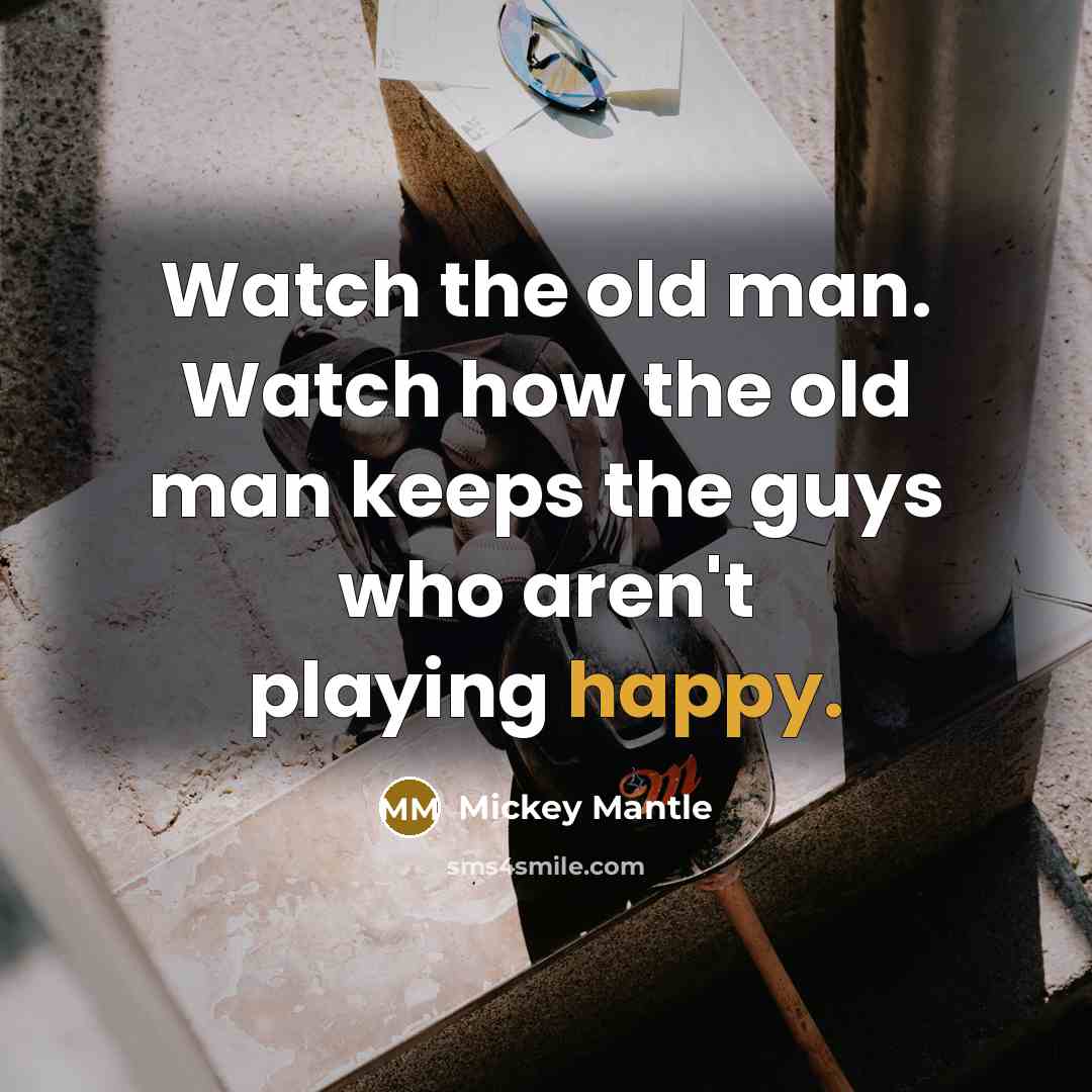“Watch the old man. Watch how the old man keeps…” quote by Mickey Mantle