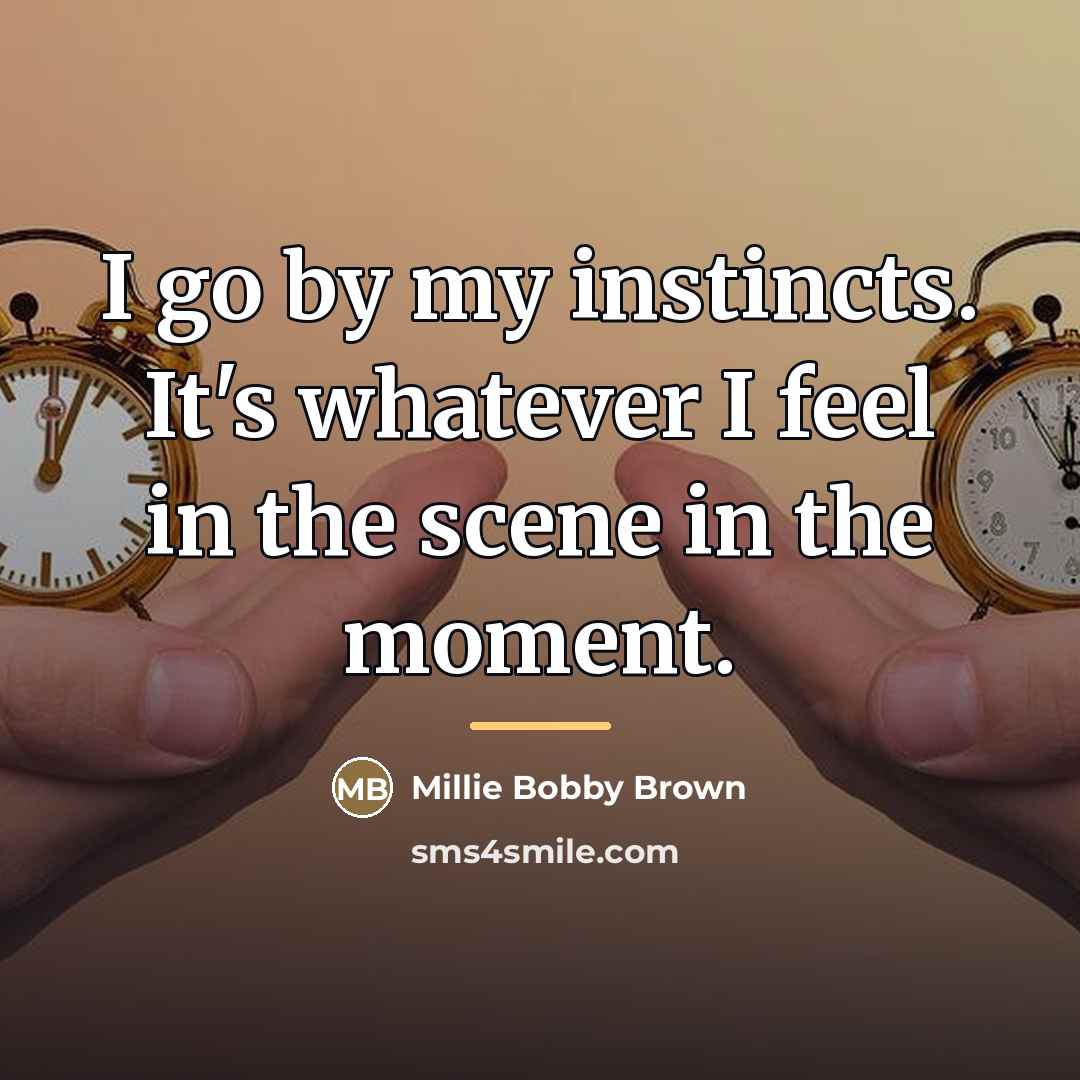 “I go by my instincts. It's whatever I feel in…” quote by Millie Bobby Brown