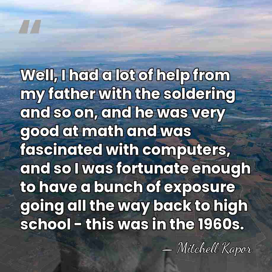 Well, I had a lot of help from my father with the&hellip; - Mitchell Kapor