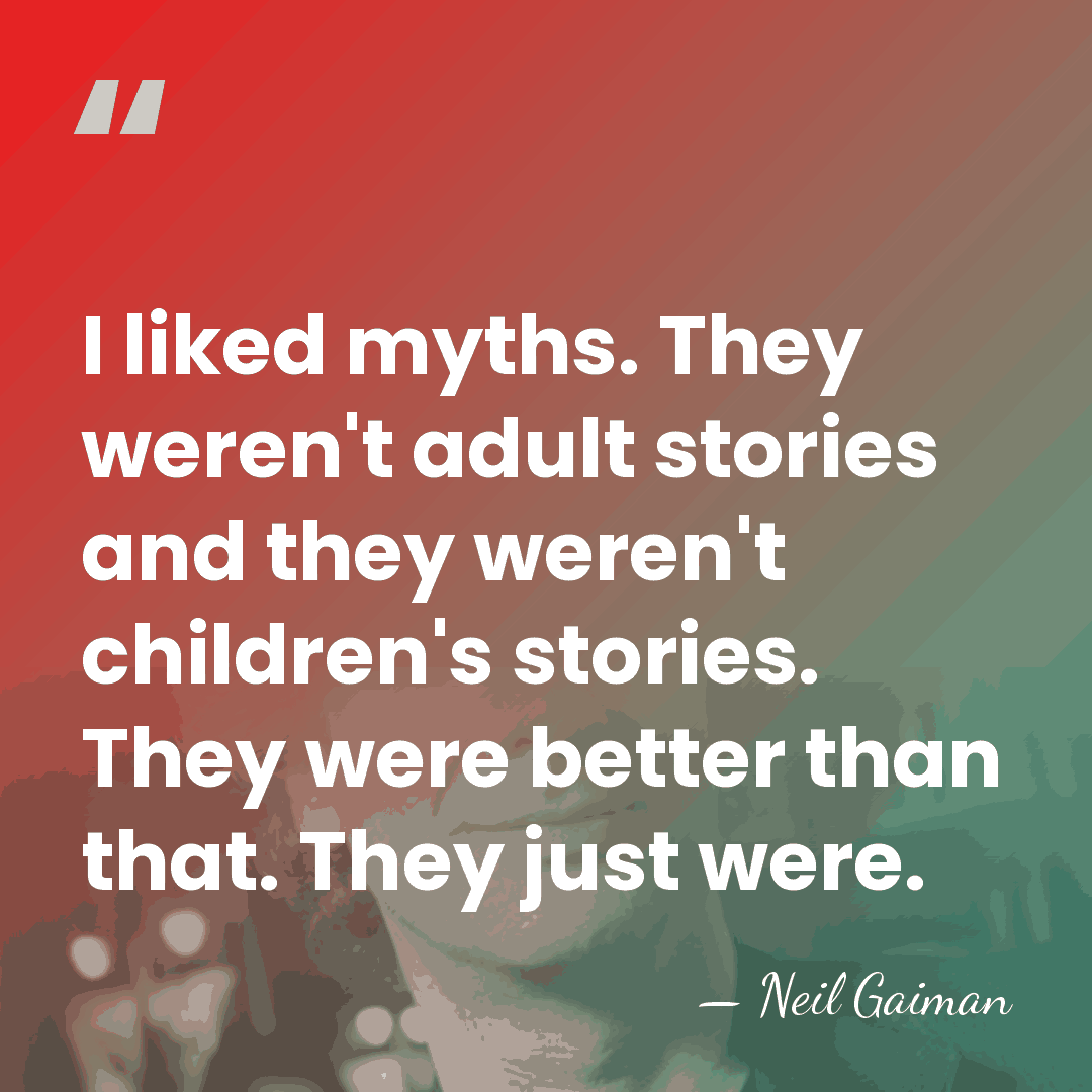 I liked myths. They weren't adult stories and they weren't children's stories.&hellip; - Neil Gaiman