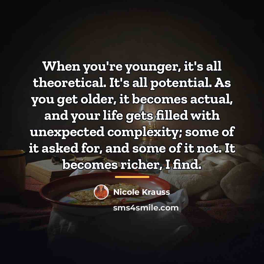 “When you're younger, it's all theoretical. It's all potential. As…” quote by Nicole Krauss