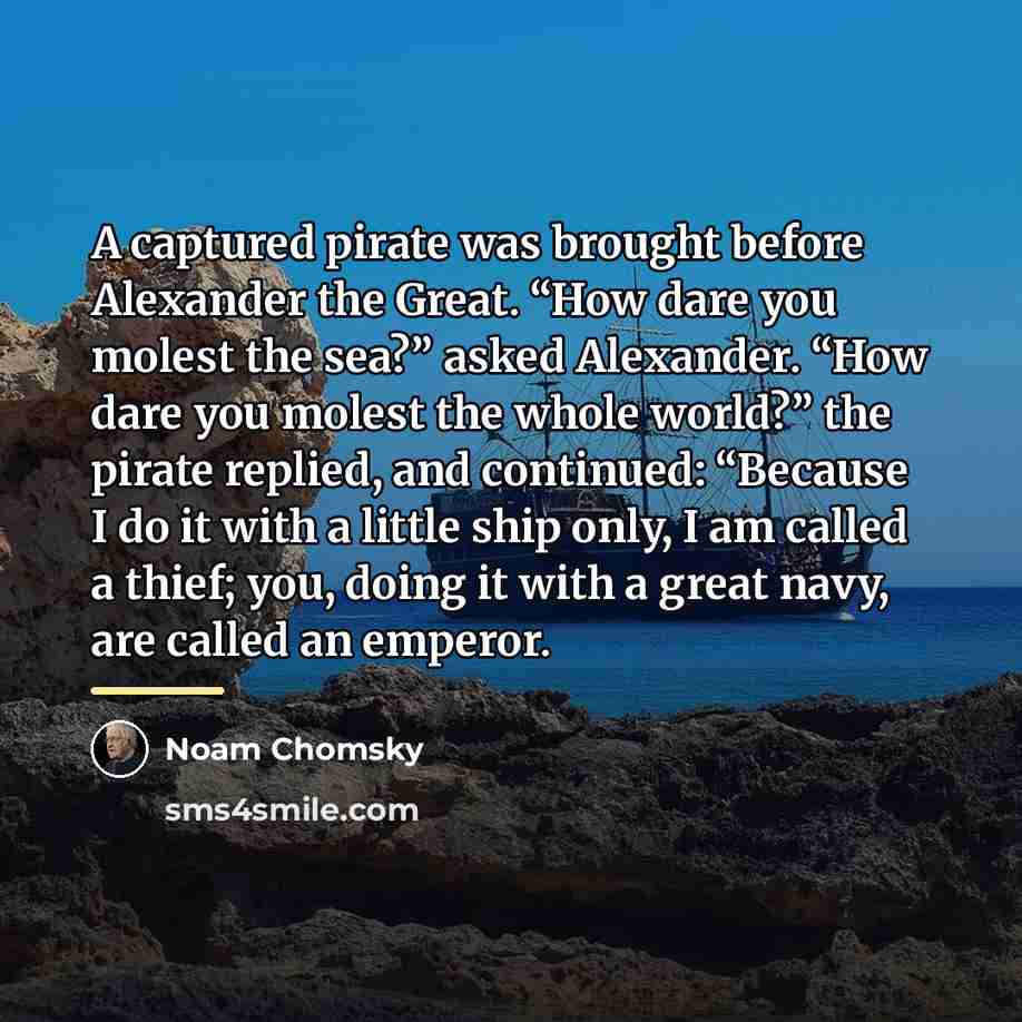 “A captured pirate was brought before Alexander the Great. “How…” quote by Noam Chomsky