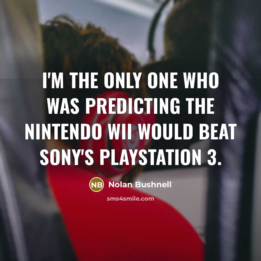 “I'm the only one who was predicting the Nintendo Wii would beat Sony's PlayStation 3.” quote by Nolan Bushnell
