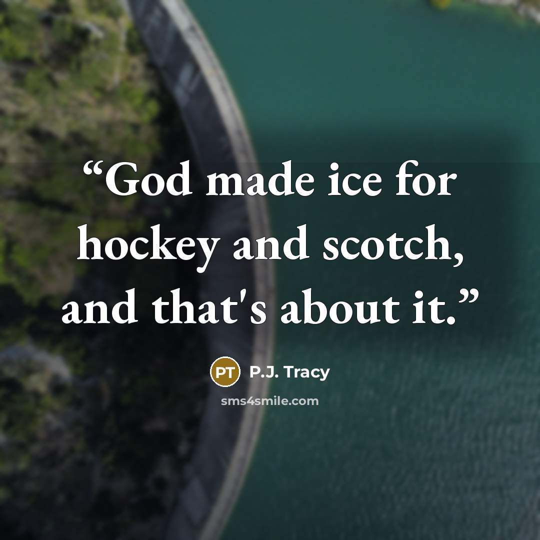 “God made ice for hockey and scotch, and that's about it.” quote by P.J. Tracy